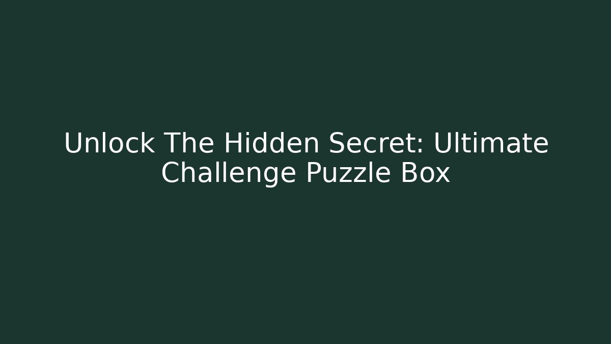 Unlock The Hidden Secret: Ultimate Challenge Puzzle Box