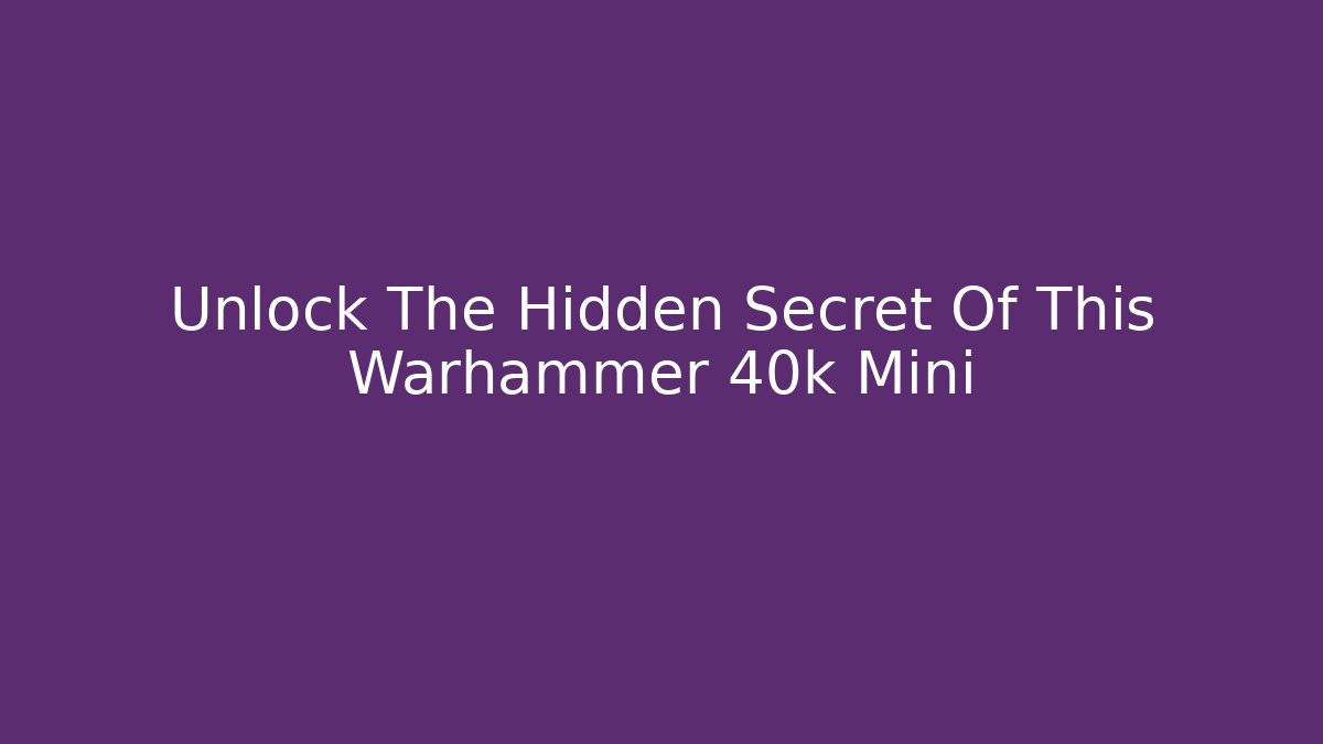 Unlock The Hidden Secret Of This Warhammer 40k Mini