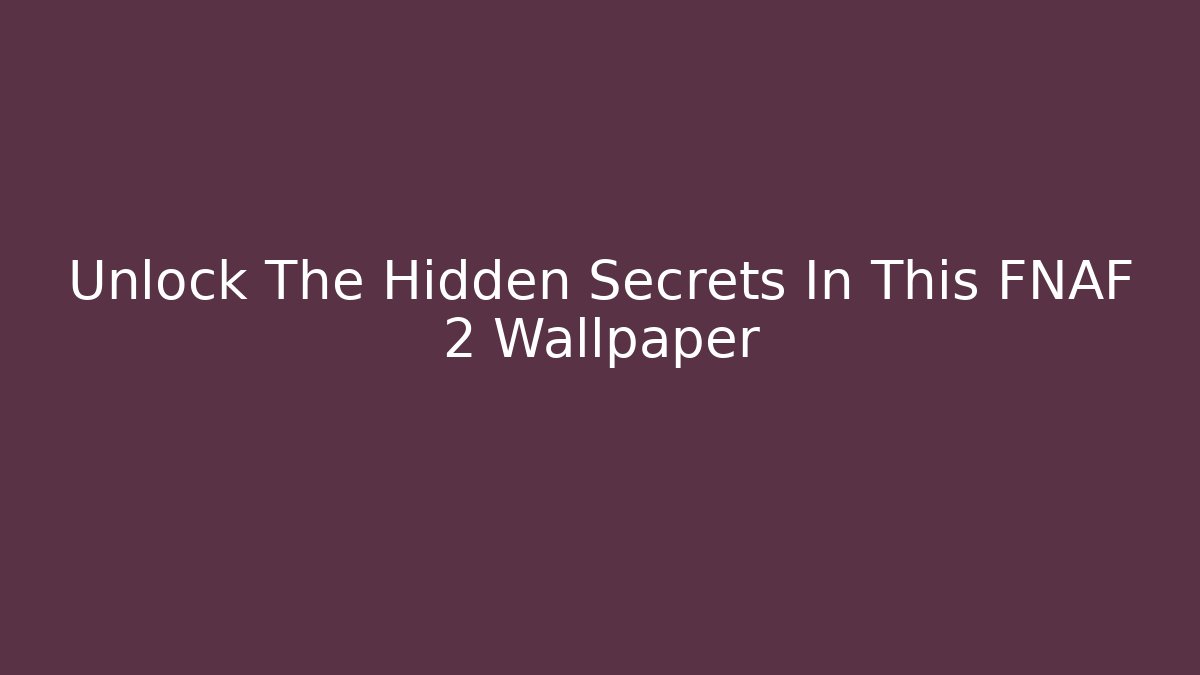 Unlock The Hidden Secrets In This FNAF 2 Wallpaper