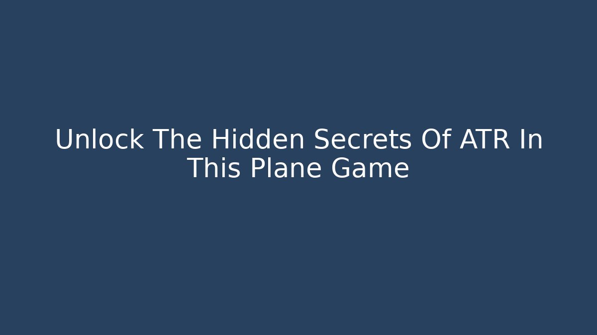 Unlock The Hidden Secrets Of ATR In This Plane Game