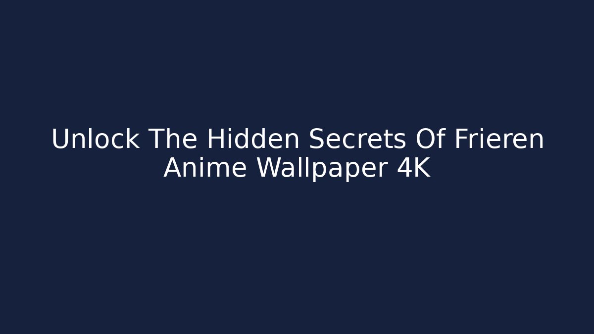 Unlock The Hidden Secrets Of Frieren Anime Wallpaper 4K