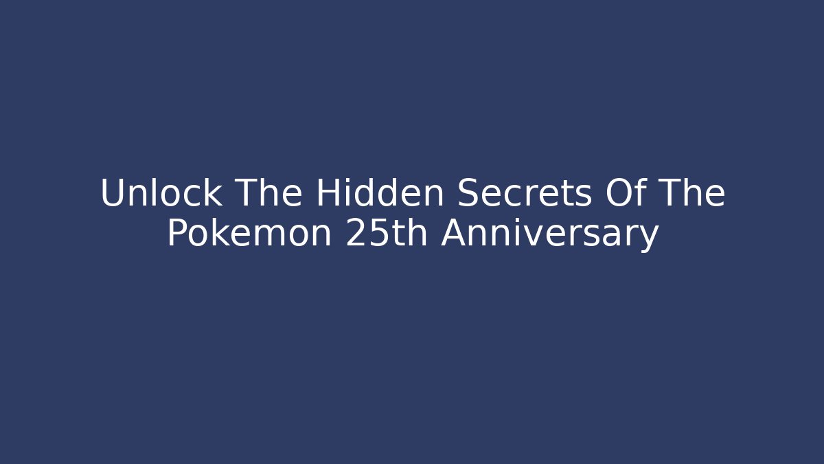 Unlock The Hidden Secrets Of The Pokémon 25th Anniversary
