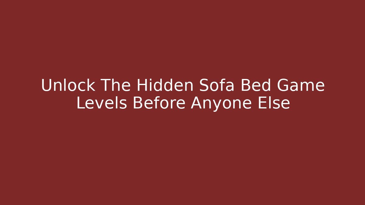 Unlock The Hidden Sofa Bed Game Levels Before Anyone Else