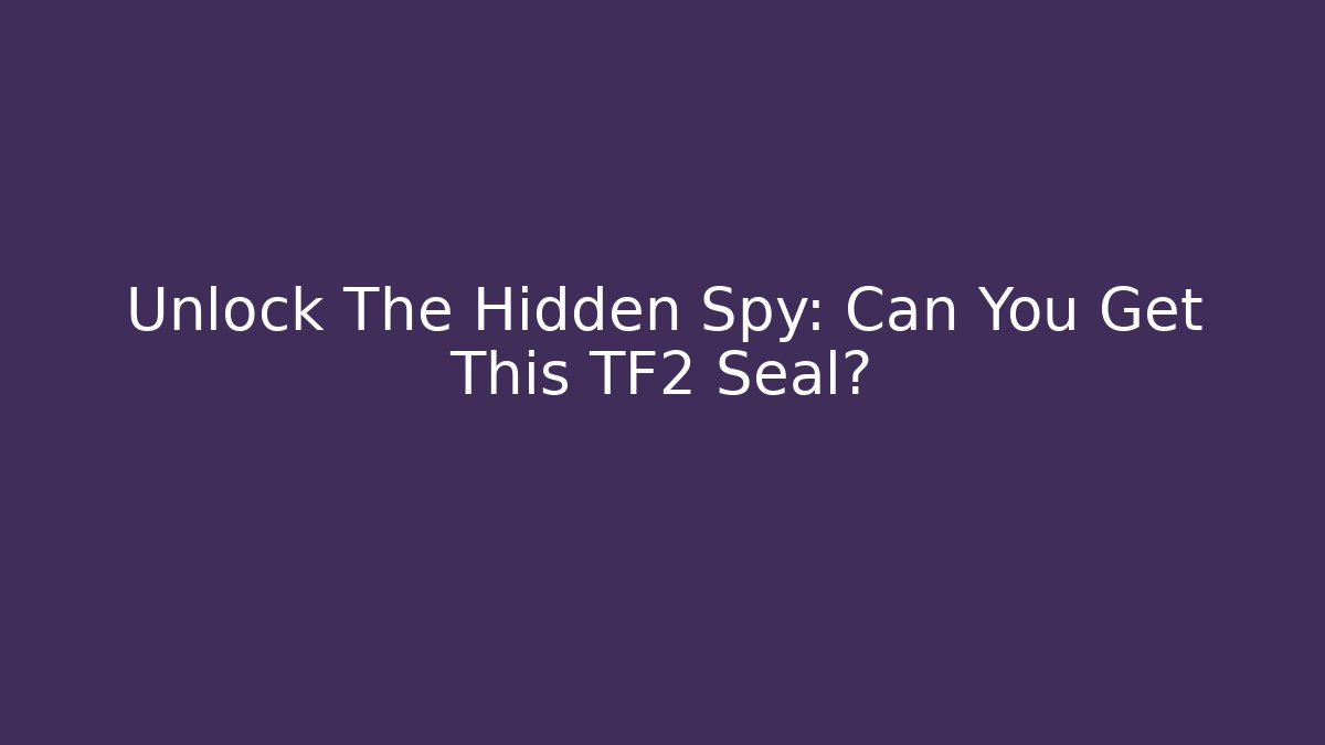 Unlock The Hidden Spy: Can You Get This TF2 Seal?