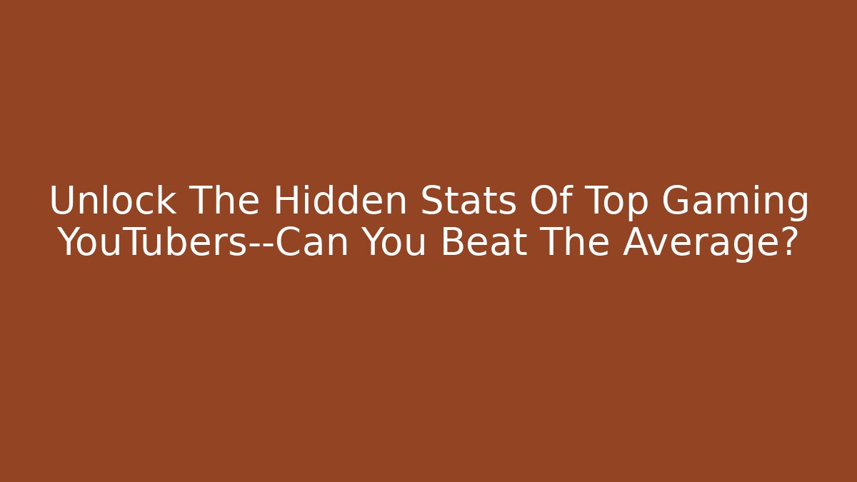 Unlock The Hidden Stats Of Top Gaming YouTubers—Can You Beat The Average?