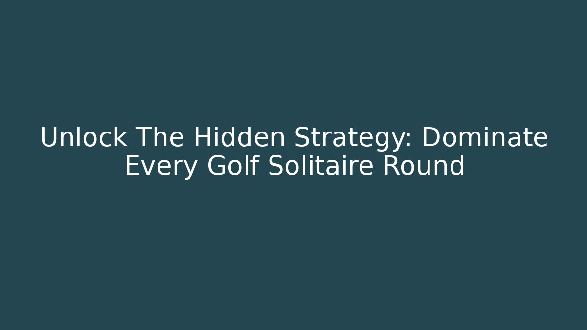 Unlock The Hidden Strategy: Dominate Every Golf Solitaire Round