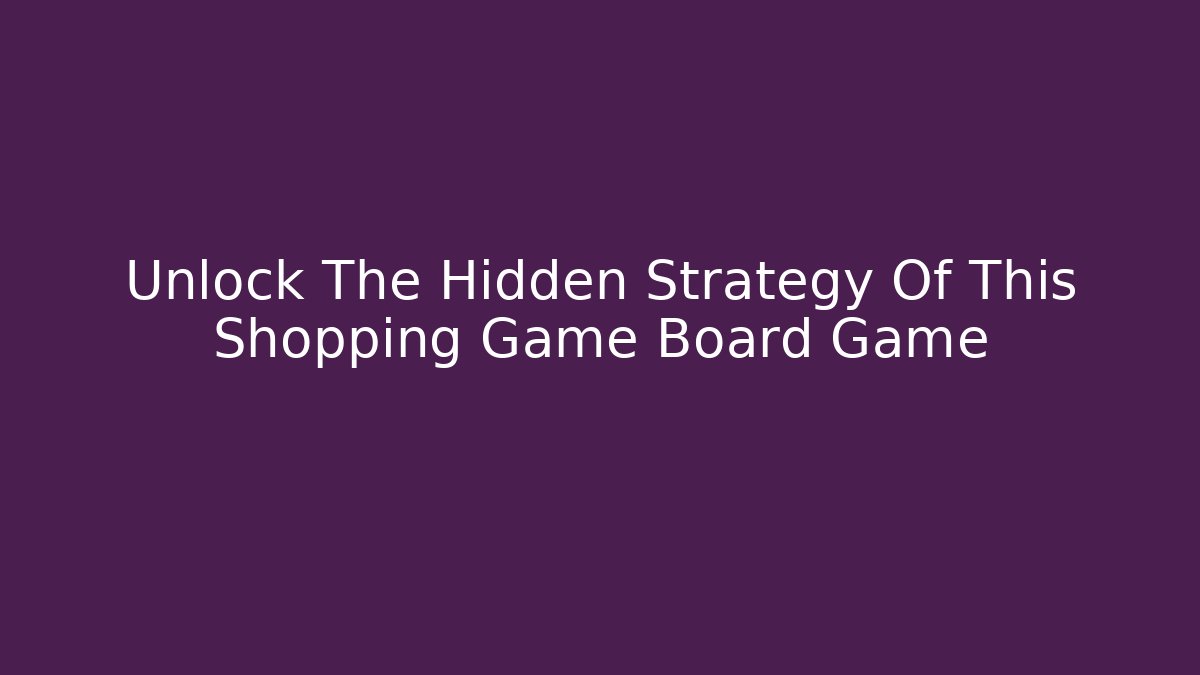 Unlock The Hidden Strategy Of This Shopping Game Board Game