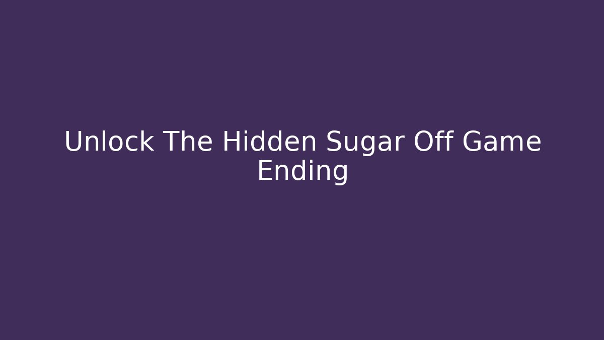 Unlock The Hidden Sugar Off Game Ending