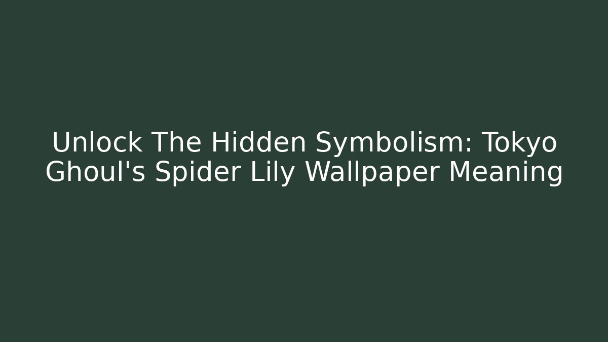 Unlock The Hidden Symbolism: Tokyo Ghoul's Spider Lily Wallpaper Meaning