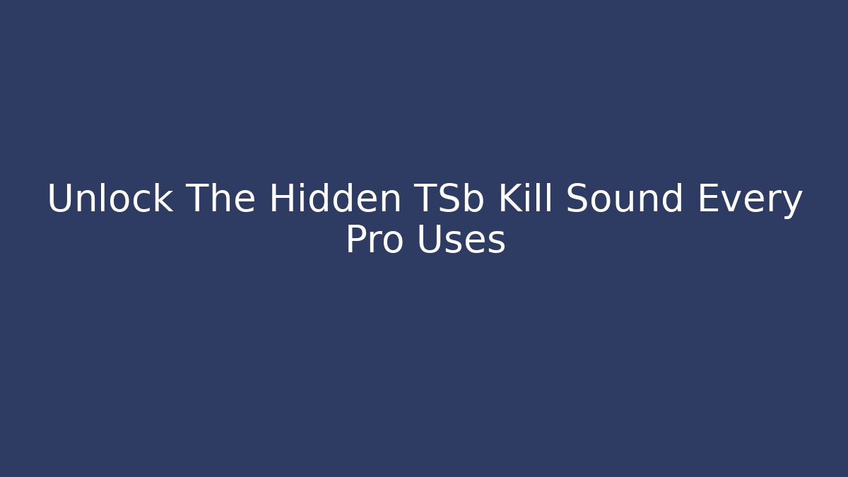 Unlock The Hidden TSb Kill Sound Every Pro Uses
