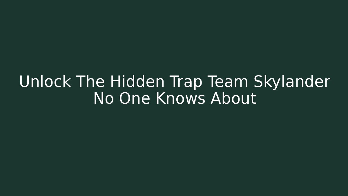 Unlock The Hidden Trap Team Skylander No One Knows About