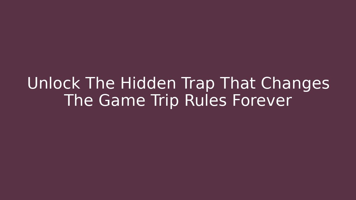 Unlock The Hidden Trap That Changes The Game Trip Rules Forever