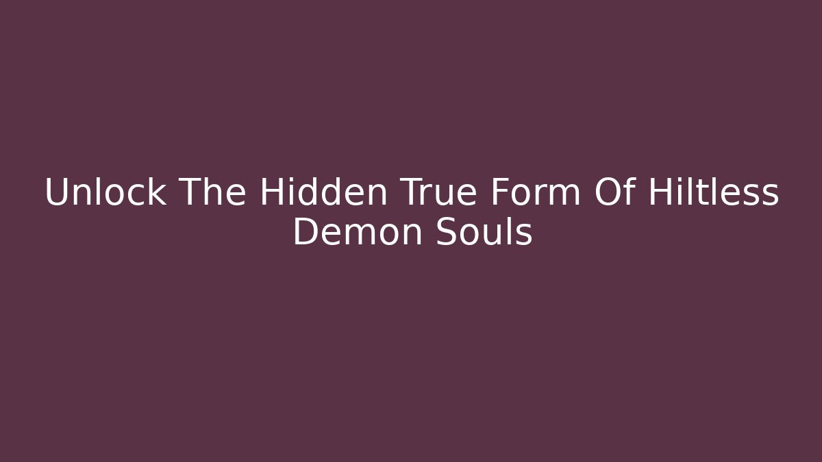 Unlock The Hidden True Form Of Hiltless Demon Souls