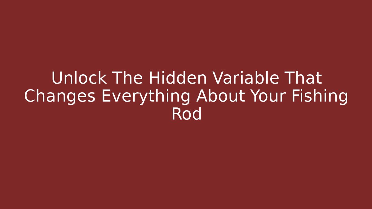 Unlock The Hidden Variable That Changes Everything About Your Fishing Rod