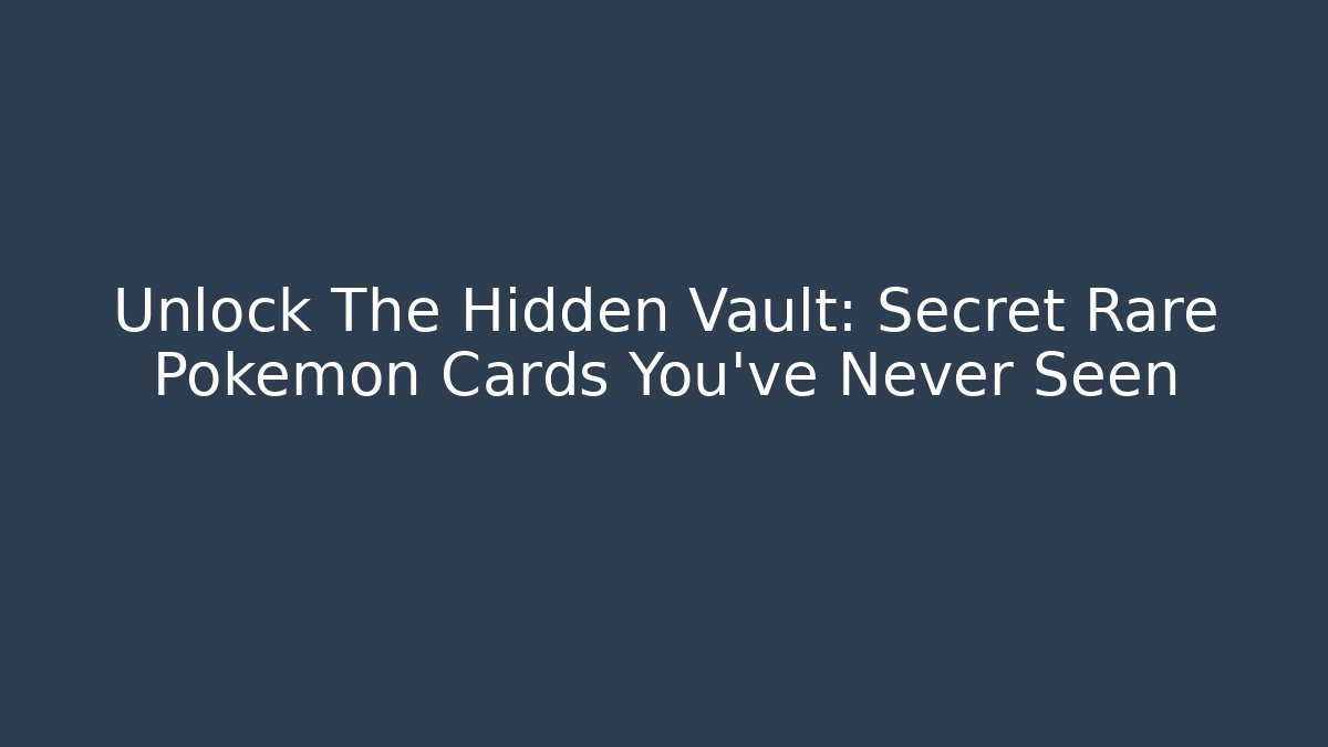 Unlock The Hidden Vault: Secret Rare Pokemon Cards You've Never Seen