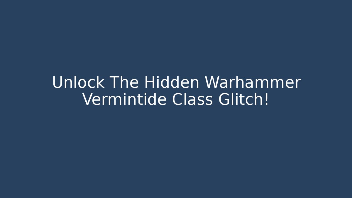 Unlock The Hidden Warhammer Vermintide Class Glitch!