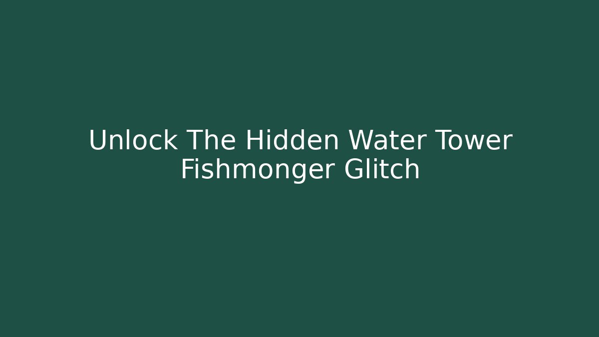 Unlock The Hidden Water Tower Fishmonger Glitch