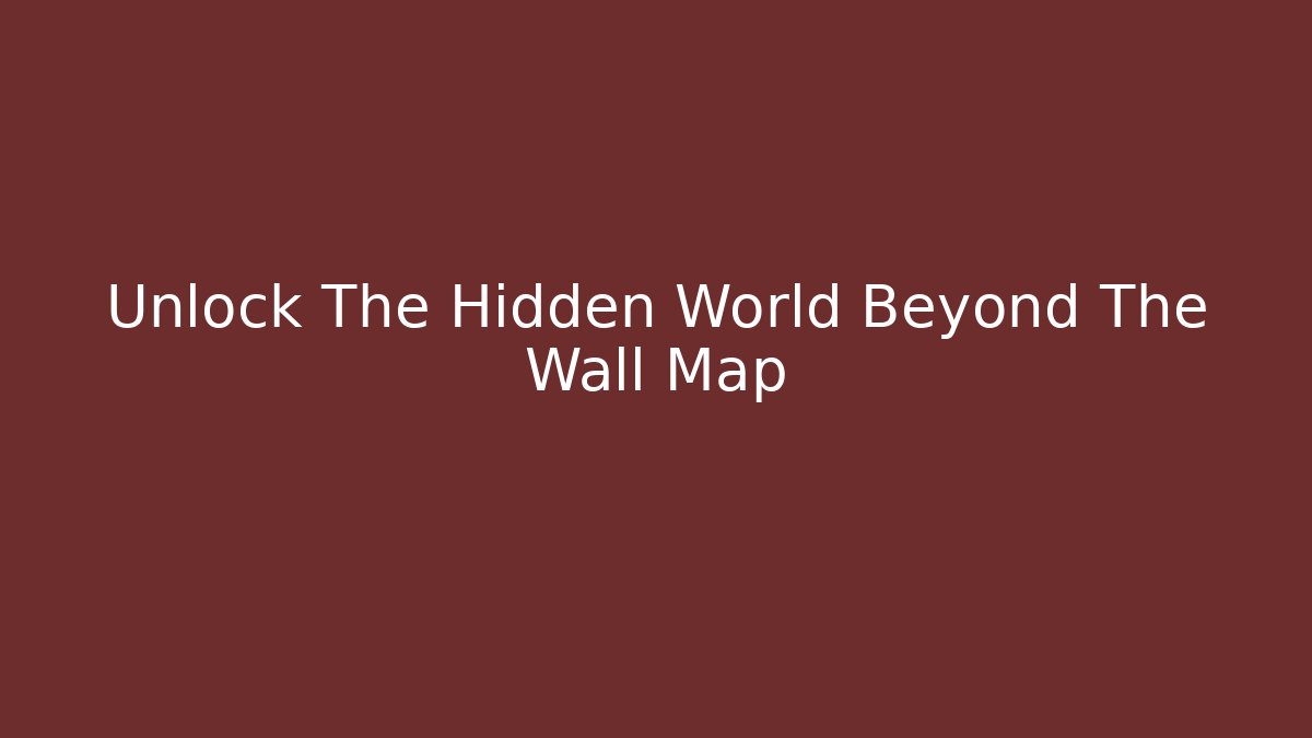 Unlock The Hidden World Beyond The Wall Map
