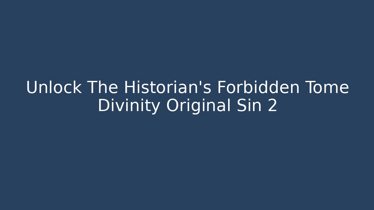 Unlock The Historian's Forbidden Tome Divinity Original Sin 2