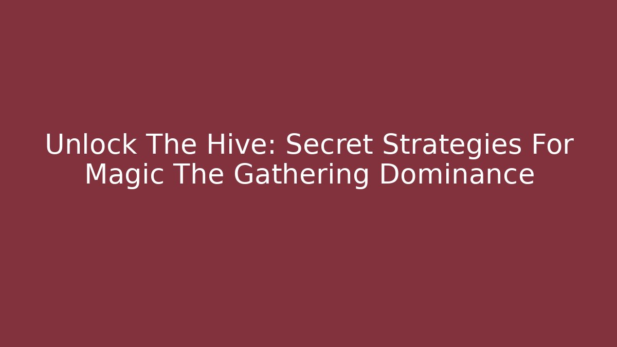 Unlock The Hive: Secret Strategies For Magic The Gathering Dominance