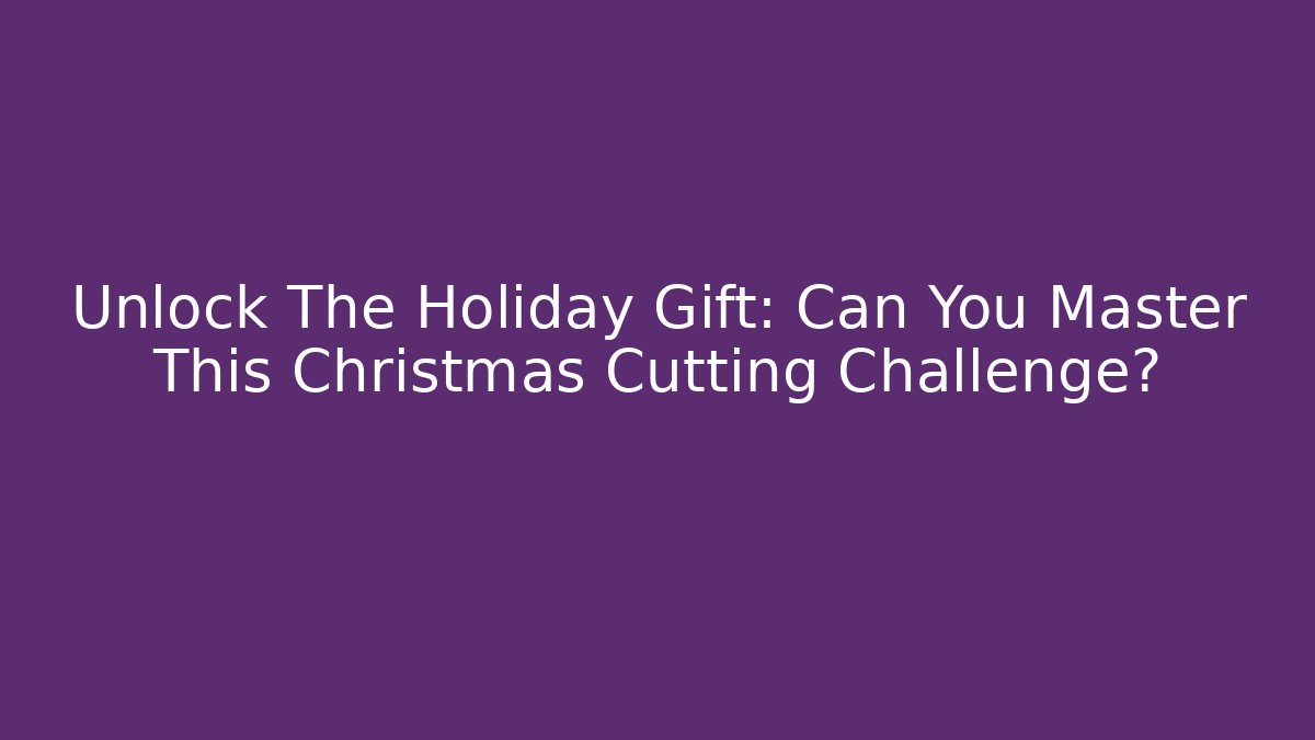Unlock The Holiday Gift: Can You Master This Christmas Cutting Challenge?