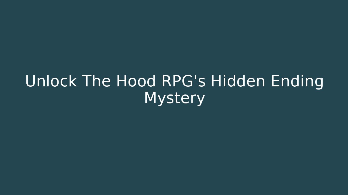 Unlock The Hood RPG's Hidden Ending Mystery