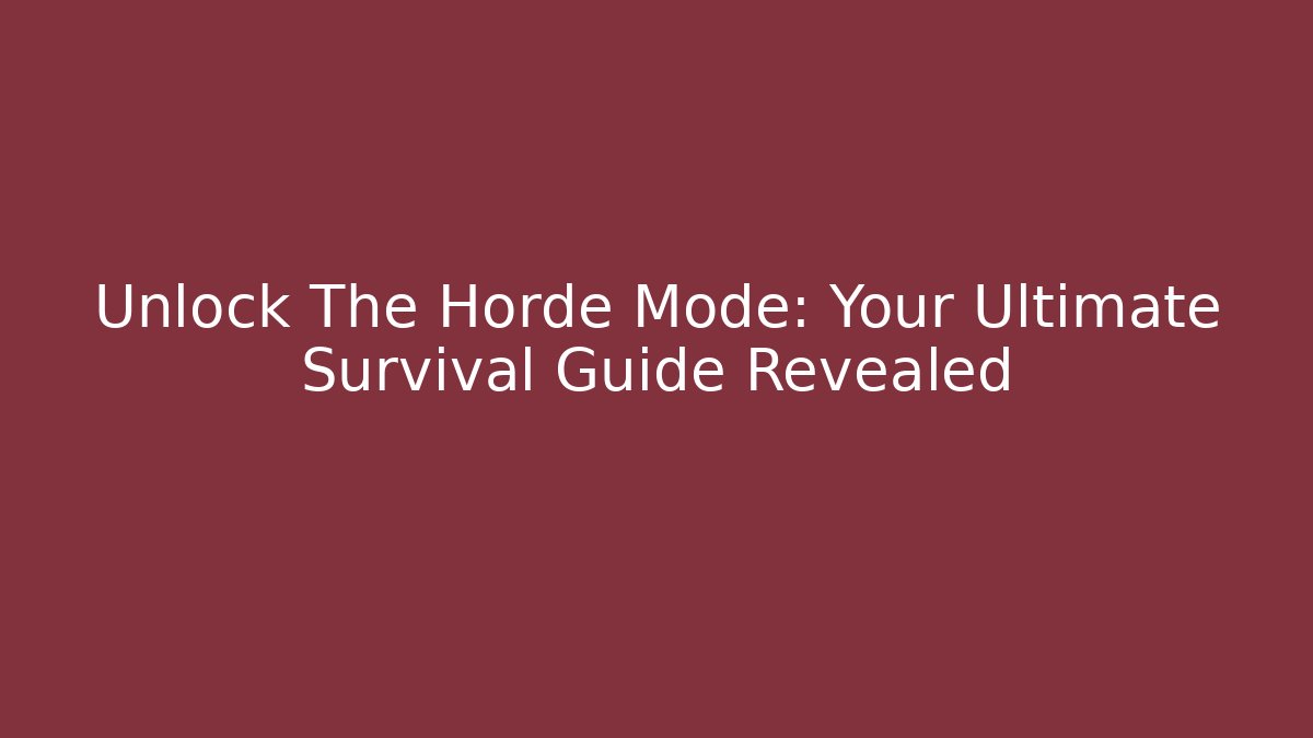 Unlock The Horde Mode: Your Ultimate Survival Guide Revealed