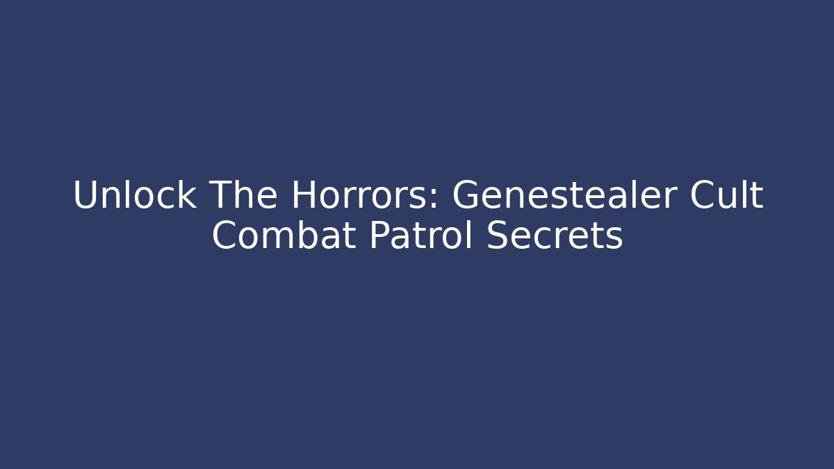 Unlock The Horrors: Genestealer Cult Combat Patrol Secrets - Critter Realm