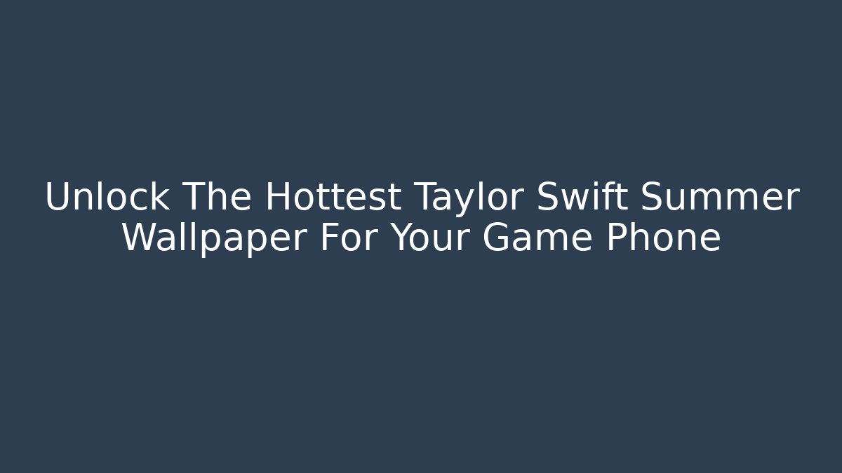 Unlock The Hottest Taylor Swift Summer Wallpaper For Your Game Phone