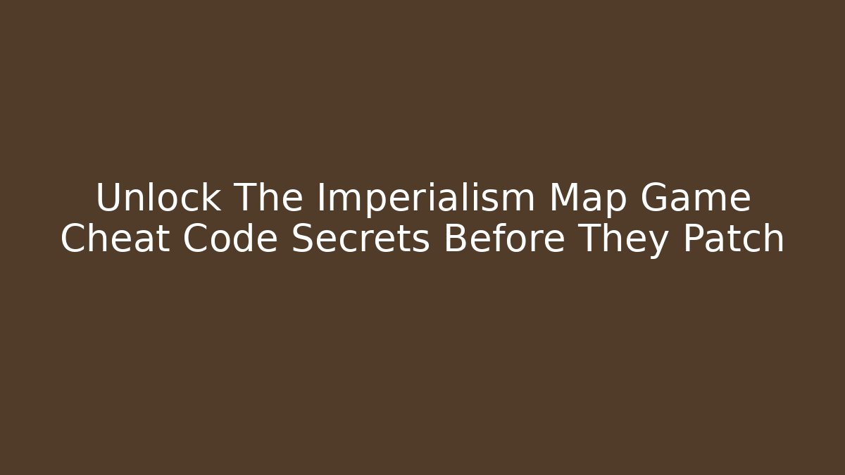Unlock The Imperialism Map Game Cheat Code Secrets Before They Patch