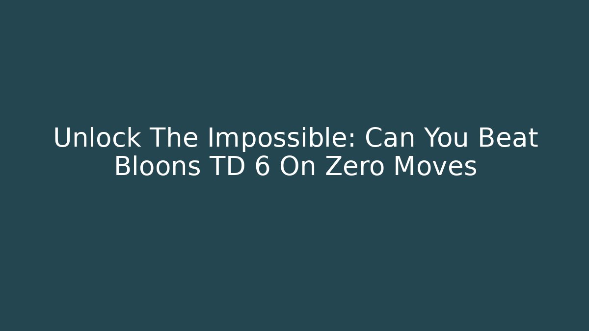 Unlock The Impossible: Can You Beat Bloons TD 6 On Zero Moves