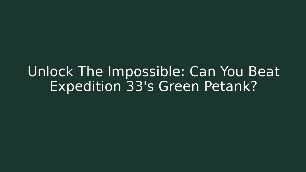 Unlock The Impossible: Can You Beat Expedition 33's Green Petank?