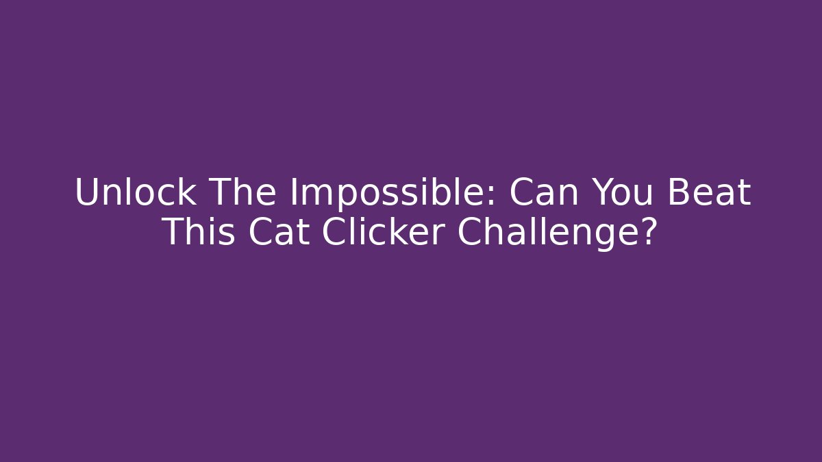 Unlock The Impossible: Can You Beat This Cat Clicker Challenge?