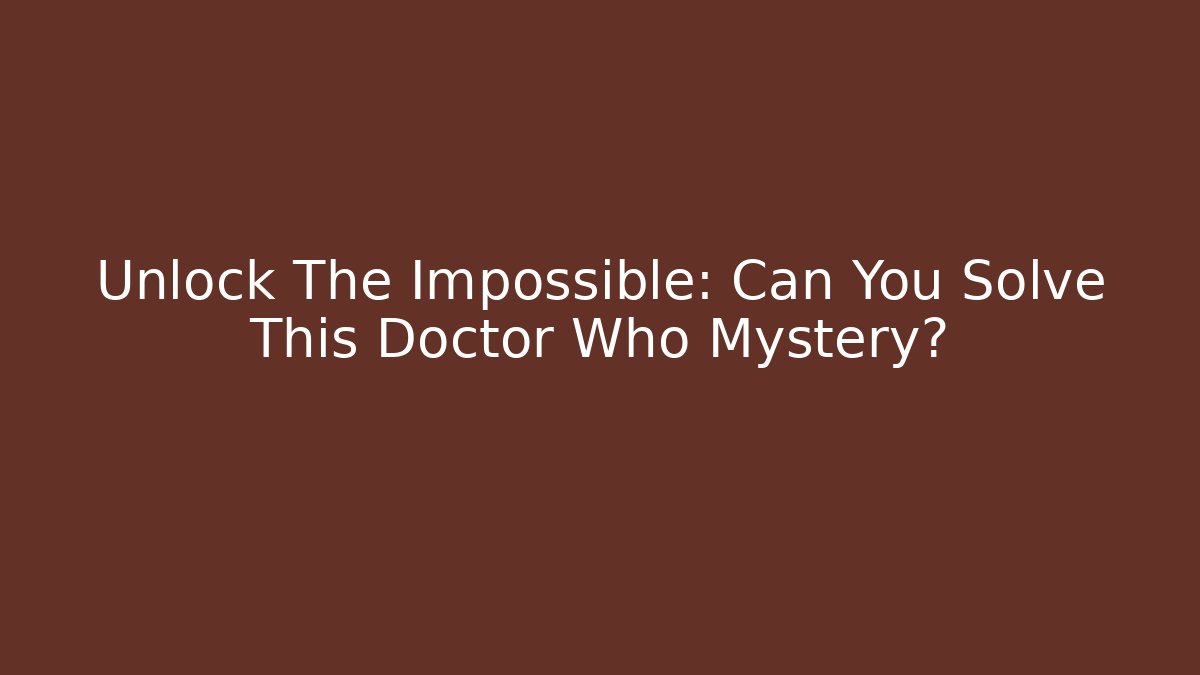 Unlock The Impossible: Can You Solve This Doctor Who Mystery?