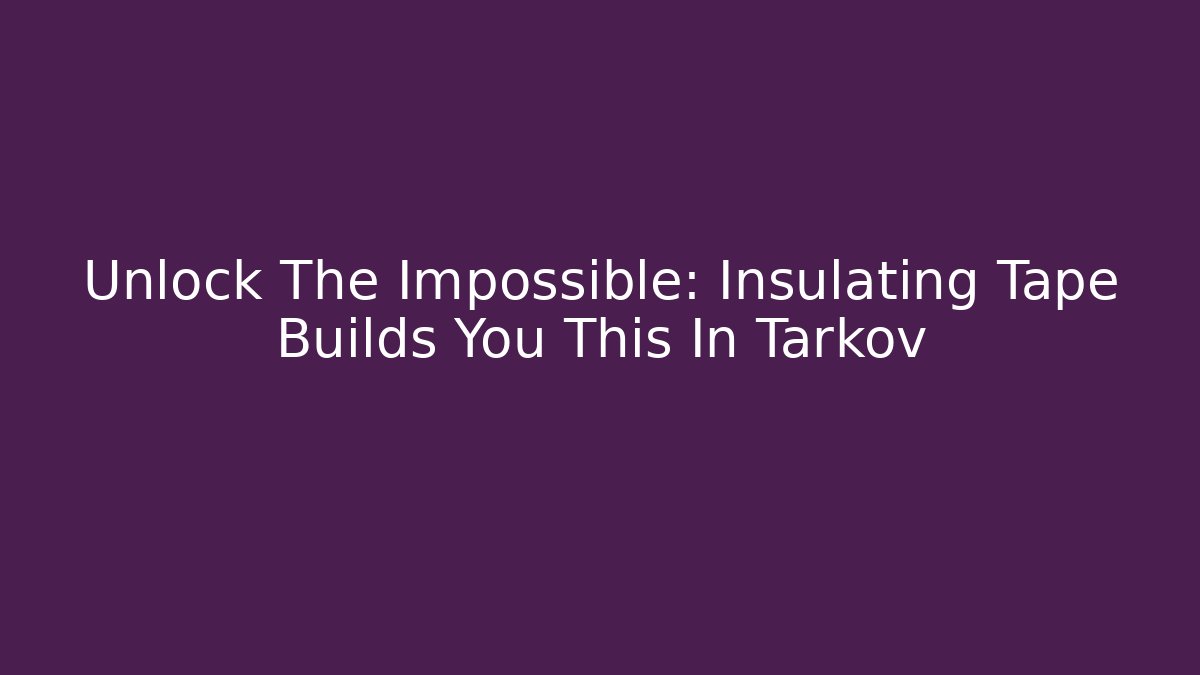 Unlock The Impossible: Insulating Tape Builds You This In Tarkov