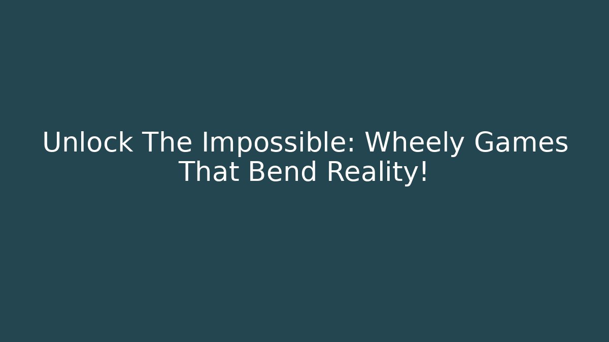 Unlock The Impossible: Wheely Games That Bend Reality!