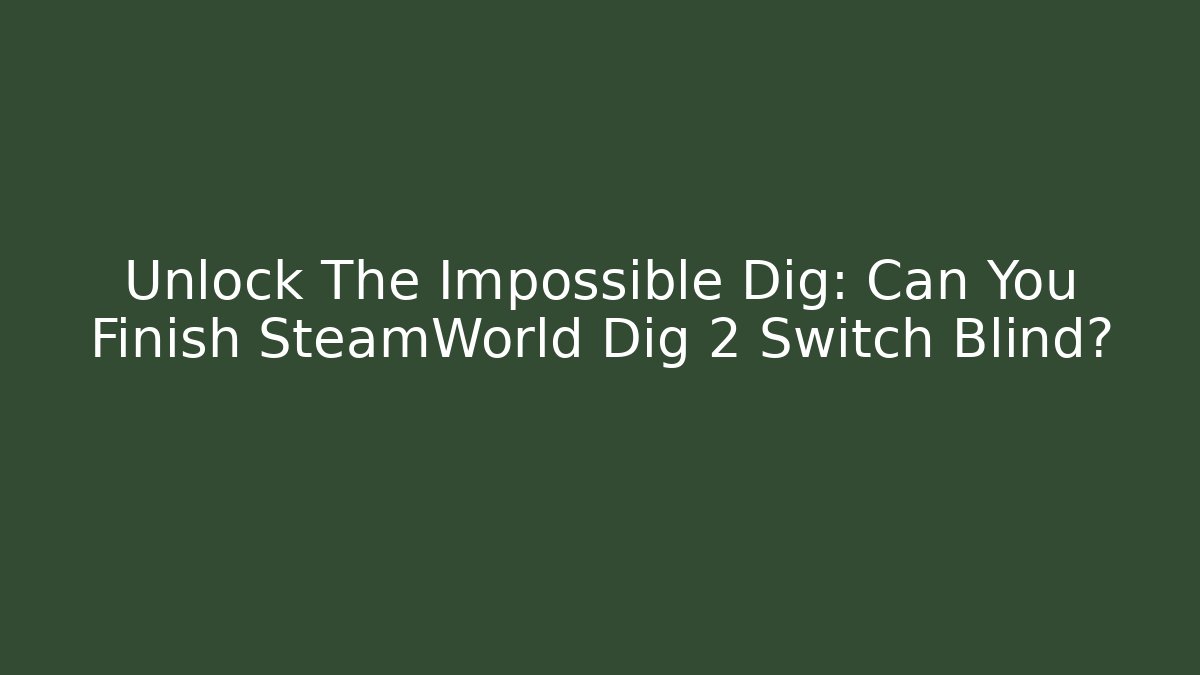 Unlock The Impossible Dig: Can You Finish SteamWorld Dig 2 Switch Blind?