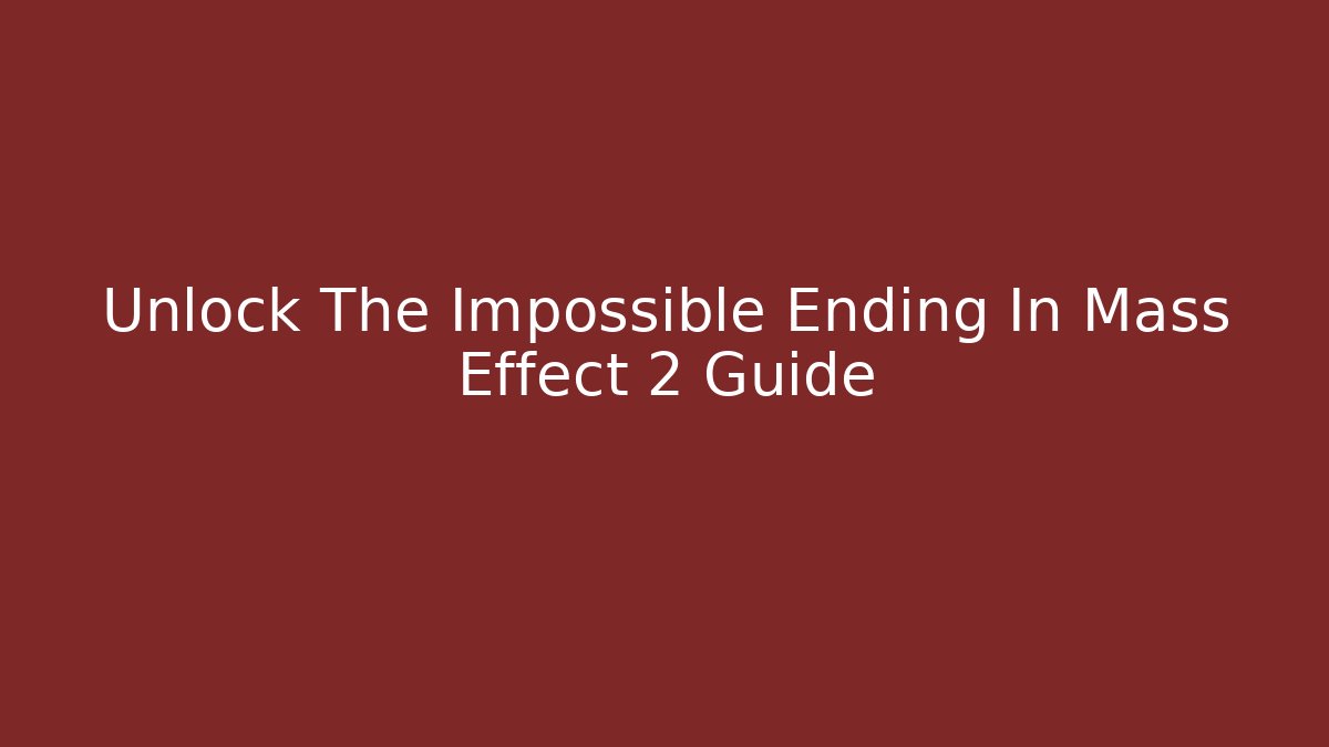 Unlock The Impossible Ending In Mass Effect 2 Guide