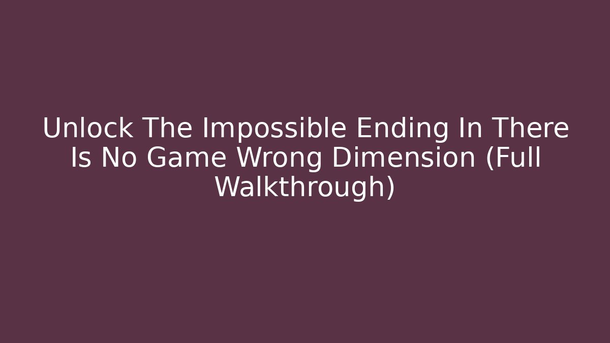 Unlock The Impossible Ending In There Is No Game Wrong Dimension (Full Walkthrough)