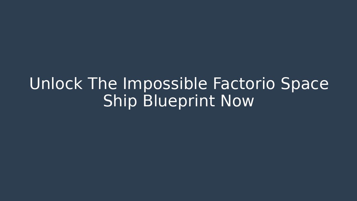 Unlock The Impossible Factorio Space Ship Blueprint Now