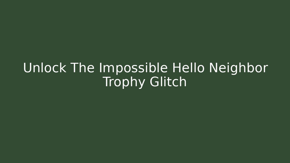 Unlock The Impossible Hello Neighbor Trophy Glitch