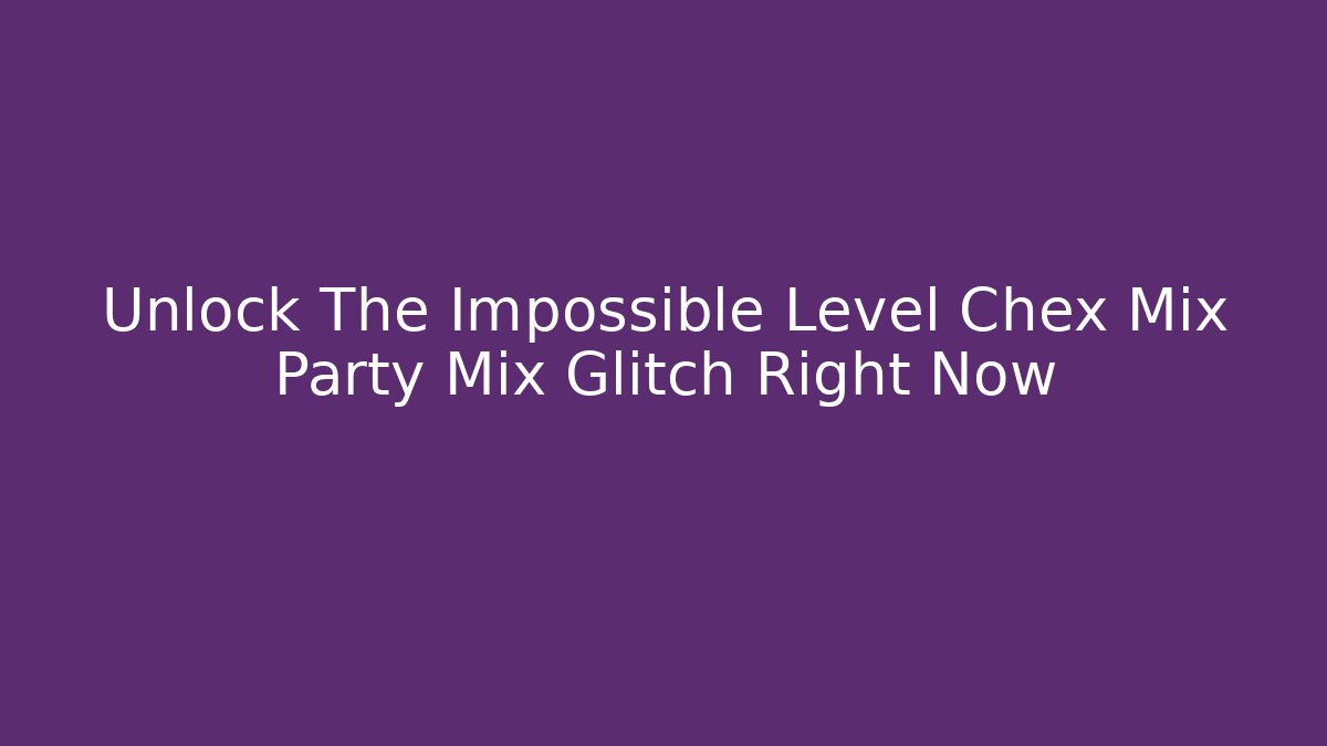 Unlock The Impossible Level Chex Mix Party Mix Glitch Right Now