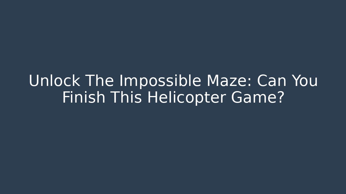 Unlock The Impossible Maze: Can You Finish This Helicopter Game?