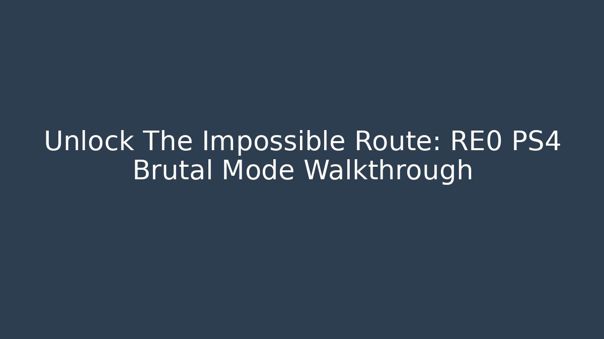 Unlock The Impossible Route: RE0 PS4 Brutal Mode Walkthrough