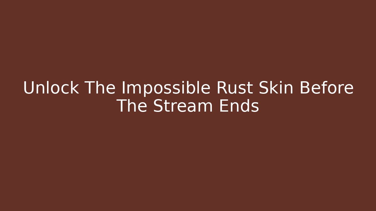 Unlock The Impossible Rust Skin Before The Stream Ends