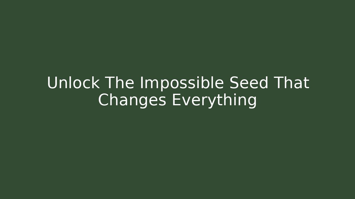 Unlock The Impossible Seed That Changes Everything
