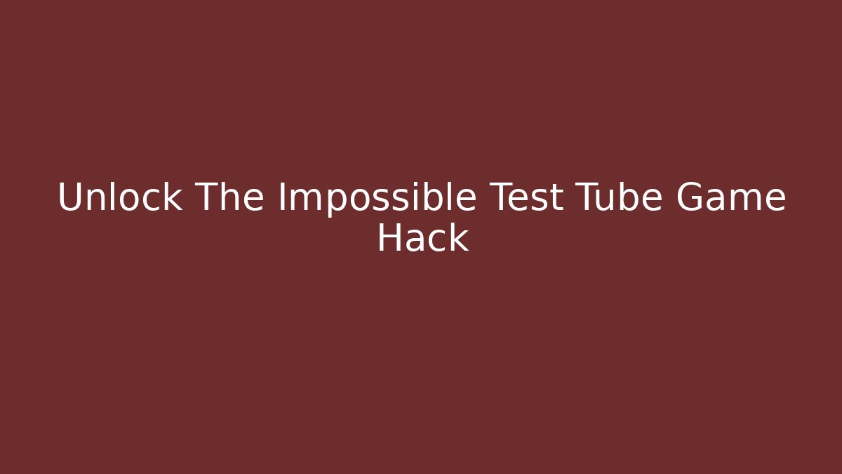 Unlock The Impossible Test Tube Game Hack
