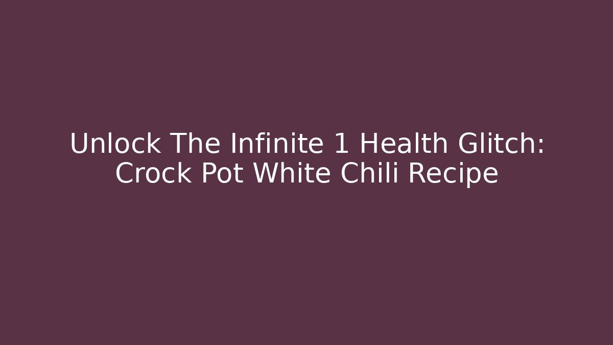 Unlock The Infinite+1 Health Glitch: Crock Pot White Chili Recipe