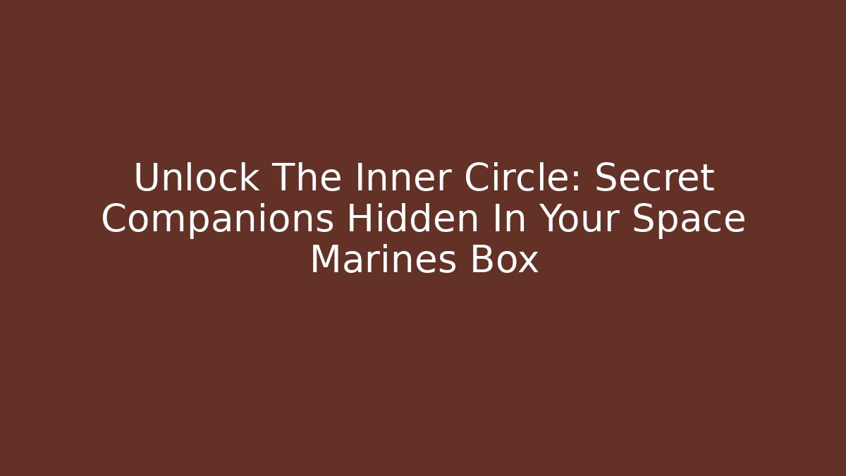 Unlock The Inner Circle: Secret Companions Hidden In Your Space Marines Box
