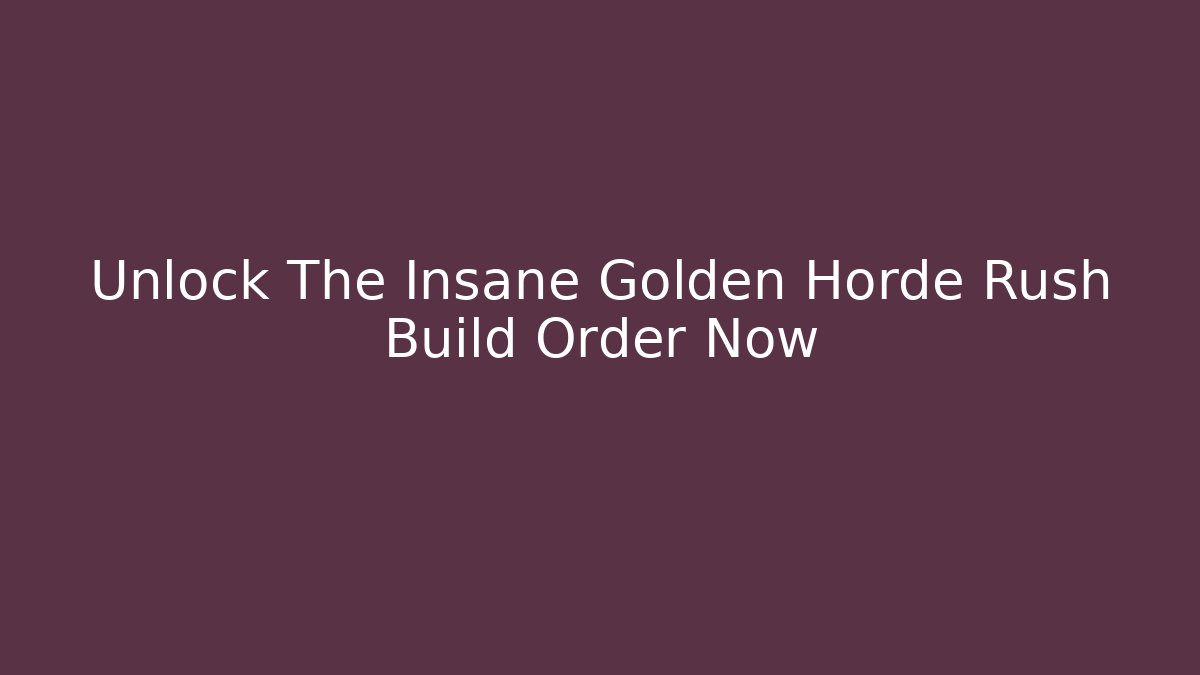 Unlock The Insane Golden Horde Rush Build Order Now